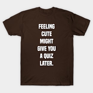 feeling cute might give you a quiz late funny teacher T-Shirt